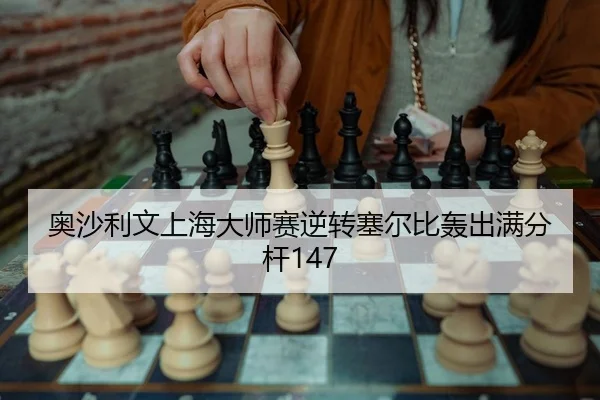 奥沙利文上海大师赛逆转塞尔比轰出满分杆147